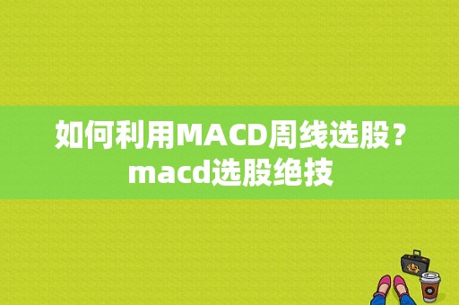 如何利用MACD周线选股？macd选股绝技